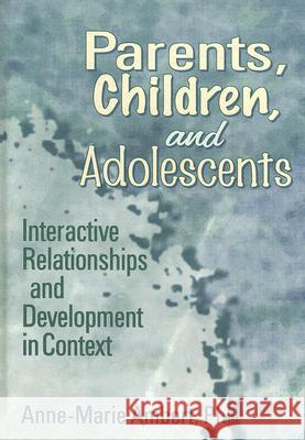 Parents, Children, and Adolescents: Interactive Relationships and Development in Context Anne-Marie Ambert 9780789060341