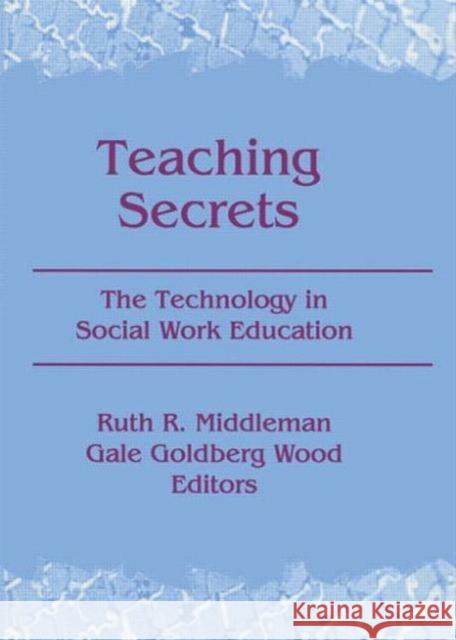 Teaching Secrets: The Technology in Social Work Education Middleman, Ruth 9780789060457 Routledge