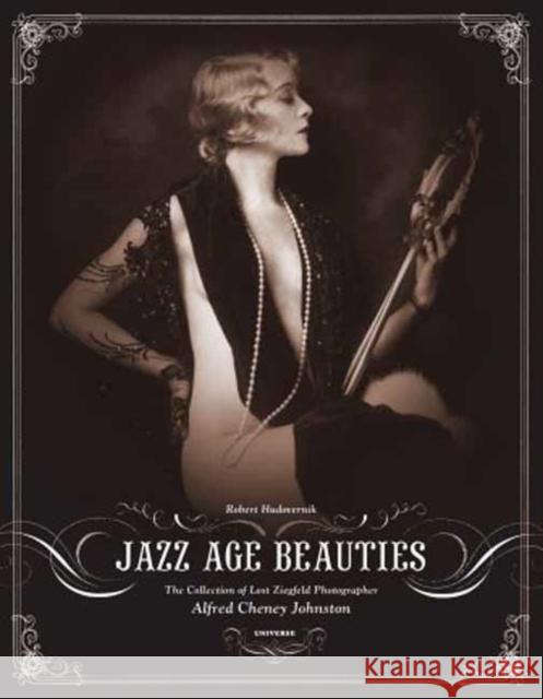 Jazz Age Beauties: The Lost Collection of Ziegfeld Photographer Alfred Cheney Johnston Robert Hudovernik 9780789313812 