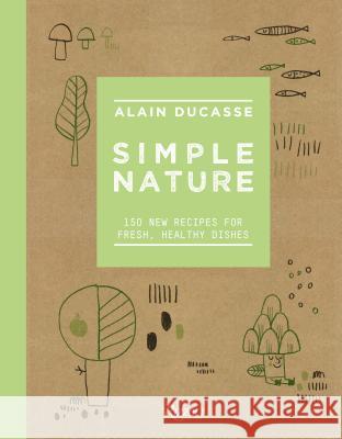 Simple Nature: 150 New Recipes for Fresh, Healthy Dishes Alain Ducasse Paule Neyrat Christophe Saintagne 9780789336613 Rizzoli International Publications
