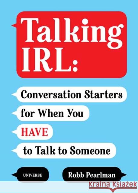 Talking IRL: Conversation Starters for When You Have to Talk to Someone Robb Pearlman 9780789337801 Rizzoli International Publications