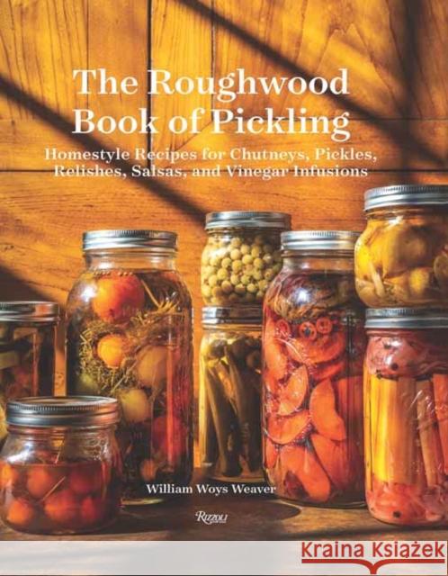 The Roughwood Book of Pickling: Homestyle Recipes for Chutneys, Pickles, Relishes, Salsas and Vinegar Infusions William Woy 9780789337849 Rizzoli International Publications