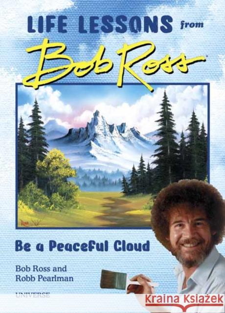 Be a Peaceful Cloud and Other Life Lessons from Bob Ross Pearlman, Robb 9780789338013 Universe Publishing(NY)