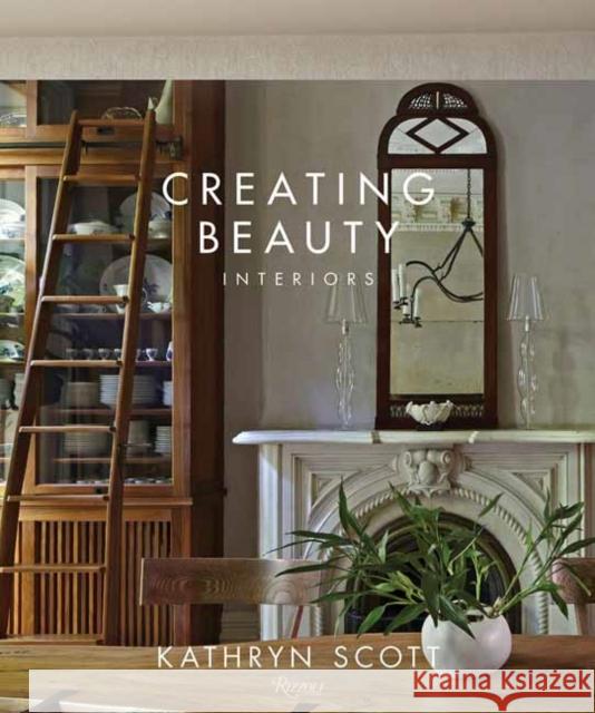 Creating Beauty: Interiors Kathryn Scott William Abranowicz Judith Nasitir 9780789339676 Rizzoli International Publications