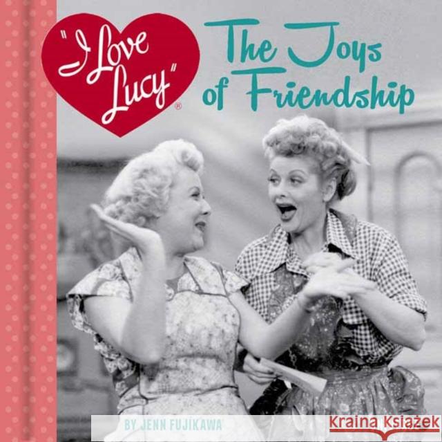 I Love Lucy: The Joys of Friendship Jenn Fujikawa 9780789339768