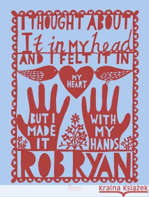 I Thought About It in My Head and I Felt It in My Heart but I Made It with My Hands Rob Ryan 9780789339829 Rizzoli International Publications