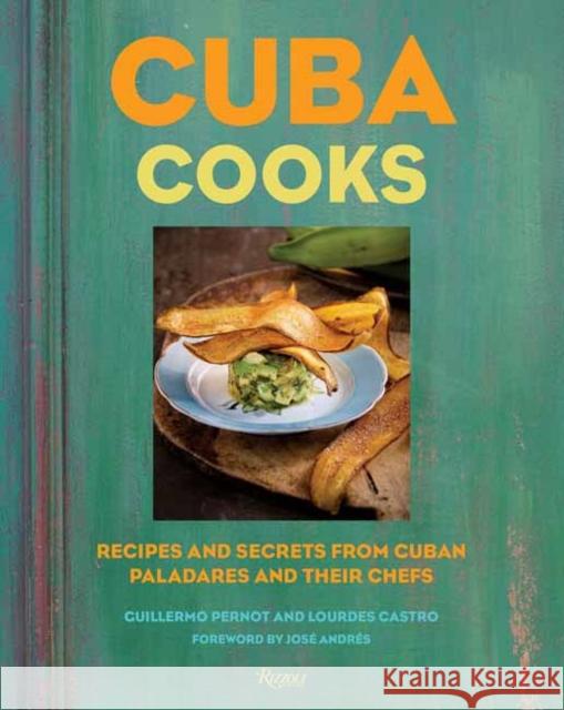 Cuba Cooks: Recipes and Secrets from Cuban Paladares and Their Chefs Guillermo Pernot Lourdes Castro Jose Andres 9780789339874 Rizzoli International Publications