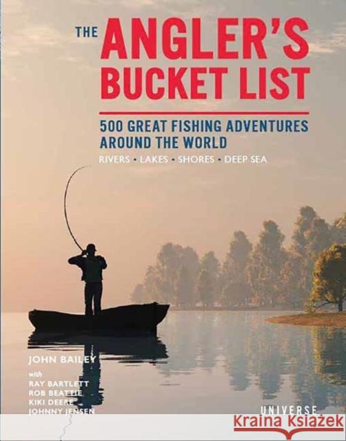 The Angler's Bucket List: 500 Great Fishing Adventures Around the World John Bailey 9780789341471