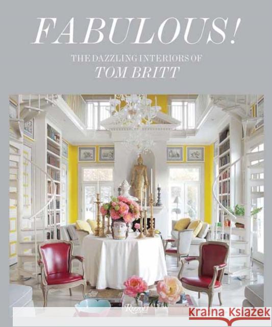 Fabulous!: Dazzling Interiors of Tom Britt, The Tom Britt 9780789341617 Rizzoli International Publications
