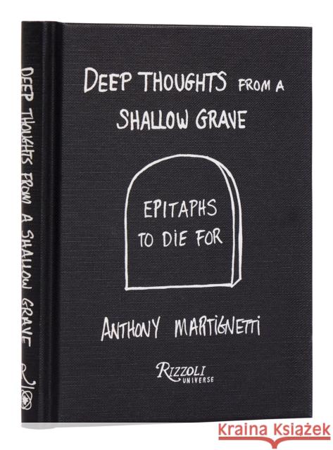Deep Thoughts from a Shallow Grave: Epitaphs to Die For Anthony Martignetti 9780789344205 Rizzoli International Publications