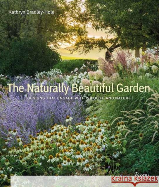 Naturally Beautiful Garden: Designs That Engage with Wildlife and Nature Bradley-Hole, Kathryn 9780789345059