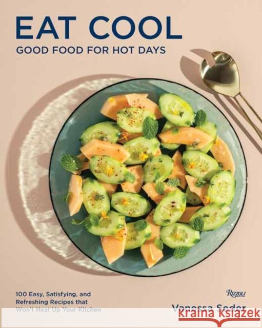 Eat Cool: Good Food for Hot Days: 100 Easy, Satisfying, and Refreshing Recipes that Won't Heat Up Your Kitchen  9780789345080 Rizzoli International Publications