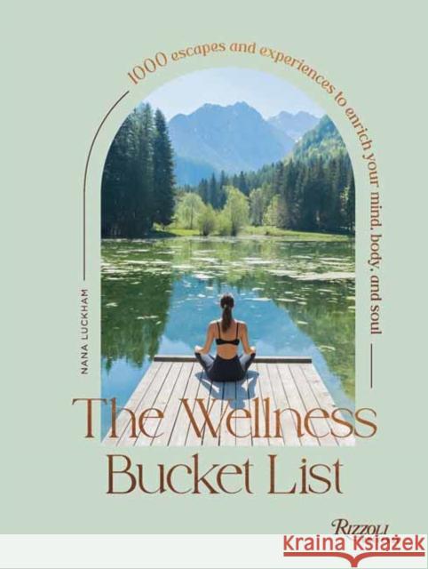 The Wellness Bucket List: 1,000 Escapes and Experiences to Enrich Mind, Body, and Soul Nana Luckham 9780789345585 Universe Publishing(NY)