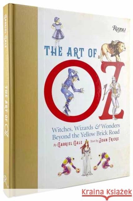 The Art of Oz: Witches, Wizards, and Wonders Beyond the Yellow Brick Road Gabriel Gale John Fricke Michael Patrick 9780789345967 Rizzoli International Publications