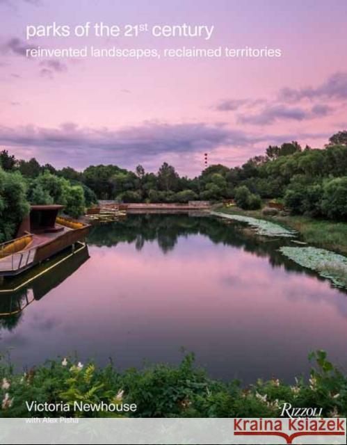 Parks of the 21st Century: Reinvented Landscapes, Reclaimed Territories Victoria Newhouse Alex Pisha 9780789345974 Rizzoli International Publications