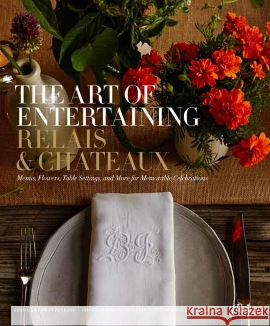The Art of Entertaining Relais & Chateaux: Menus, Flowers, Table Settings, and More for Memorable Celebrations Jessica Kerwin Jenkins 9780789346476