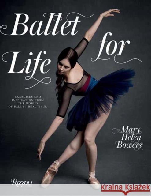 Ballet for Life: Exercises and Inspiration from the World of Ballet Beautiful Mary Helen Bowers 9780789346483