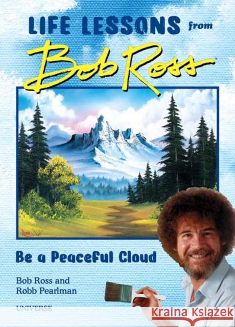 Be a Peaceful Cloud and Other Life Lessons from Bob Ross Bob Ross 9780789346575 Rizzoli International Publications