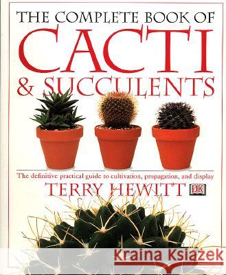 The Complete Book of Cacti & Succulents: The Definitive Practical Guide to Culmination, Propagation, and Display Terry Hewitt 9780789416575 