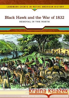 Black Hawk and the War of 1832: Removal in the North John P. Bowes 9780791093429 Chelsea House Publications