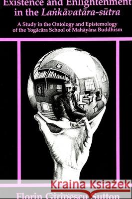 Existence and Enlightenment in the Lankavatara-Sutra: A Study in the Ontology and the Epistemology of the Yogacara School of Mahayana Buddhism Florin G. Sutton 9780791401736 State University of New York Press