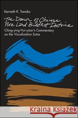 The Dawn of Chinese Pure Land Buddhist Doctrine: Ching-Ying Hui-Yuan's Commentary on the Visualization Sutra Kenneth Kenichi Tanaka 9780791402986 State University of New York Press