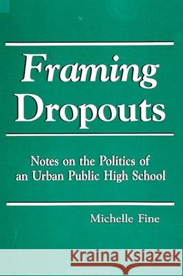 Framing Dropouts: Notes on the Politics of an Urban High School Michelle Fine 9780791404041 State University of New York Press