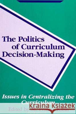 The Politics of Curriculum Decision-Making: Issues in Centralizing the Curriculum Klein, M. Frances 9780791404881 STATE UNIVERSITY OF NEW YORK PRESS