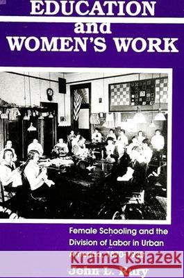 Education and Women's Work: Female Schooling and the Division of Labor in Urban America, 1870-1930 John L. Rury 9780791406182