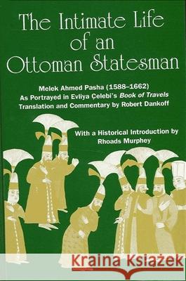 The Intimate Life of an Ottoman Statesman, Melek Ahmed Pasha (1588-1662): As Portrayed in Evliya Celebi's Book of Travels (Seyahat-Name) Evliya                                   Robert Dankoff 9780791406410 State University of New York Press