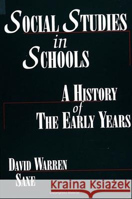 Social Studies in Schools: A History of the Early Years David Warren Saxe 9780791407769 State University of New York Press