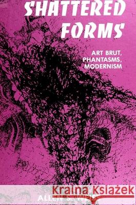 Shattered Forms: Art Brut, Phantasms, Modernism Allen S. Weiss 9780791411186