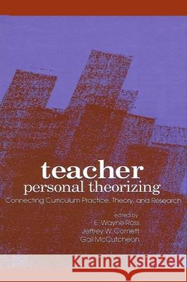 Teacher Personal Theorizing: Connecting Curriculum Practice, Theory, and Research Ross, E. Wayne 9780791411261