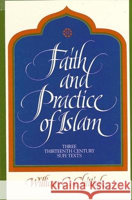 Faith and Practice of Islam: Three Thirteenth-Century Sufi Texts William C. Chittick 9780791413685 State University of New York Press
