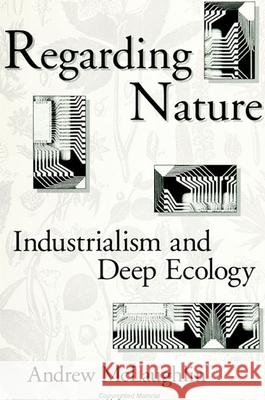 Regarding Nature: Industrialism and Deep Ecology Andrew McLaughlin 9780791413845 State University of New York Press