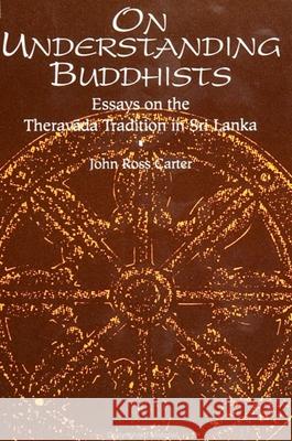 On Understanding Buddhists: Essays on the Theravada Tradition in Sri Lanka John Ross Carter 9780791414149 State University of New York Press