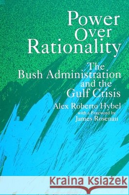 Power Over Rationality: The Bush Administration and the Gulf Crisis Alex Roberto Hybel James Rosenau 9780791414224 State University of New York Press