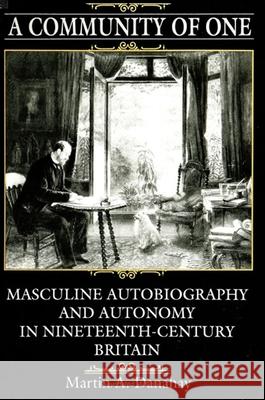 A Community of One: Masculine Autobiography and Autonomy in Nineteenth-Century Britain Danahay, Martin A. 9780791415122
