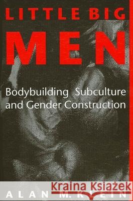 Little Big Men: Bodybuilding Subculture and Gender Construction Alan M. Klein 9780791415603 State University of New York Press