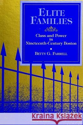 Elite Families: Class and Power in Nineteenth-Century Boston Betty G. Farrell 9780791415948 State University of New York Press