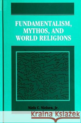 Fundamentalism, Mythos, and World Religions Niels C. Nielsen Jr.   9780791416549