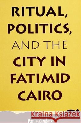 Ritual, Politics, and the City in Fatimid Cairo Sanders, Paula 9780791417829