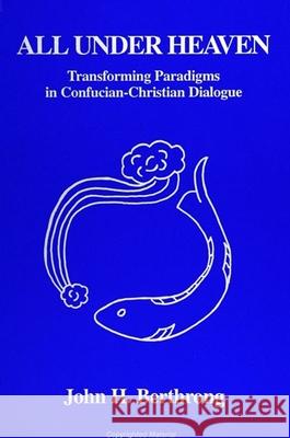 All Under Heaven: Transforming Paradigms in Confucian-Christian Dialogue John H. Berthrong 9780791418581 State University of New York Press