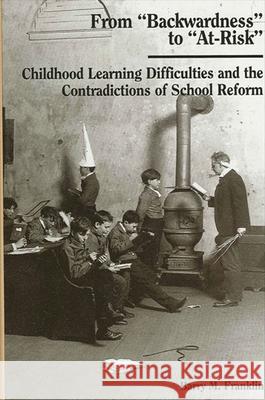 From Backwardness to At-Risk: Childhood Learning Difficulties and the Contradictions of School Reform Franklin, Barry M. 9780791419083