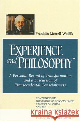 Franklin Merrell-Wolff's Experience and Philosophy: A Personal Record of Transformation and a Discussion of Transcendental Consciousness: Containing H Franklin Merrell-Wolff 9780791419649 State University of New York Press