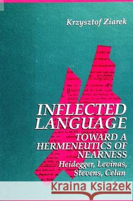 Inflected Language: Toward a Hermeneutics of Nearness: Heidegger, Levinas, Stevens, Celan Krzysztof Ziarek 9780791420607 STATE UNIVERSITY OF NEW YORK PRESS