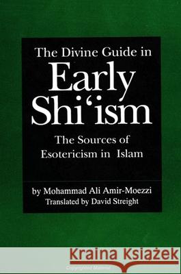The Divine Guide in Early Shi'ism: The Sources of Esotericism in Islam Mohammad Ali Amir Moezzi Mohammad Ali Amir-Moezzi 9780791421222
