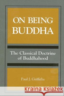 On Being Buddha: The Classical Doctrine of Buddhahood Paul J. Griffiths 9780791421284 State University of New York Press