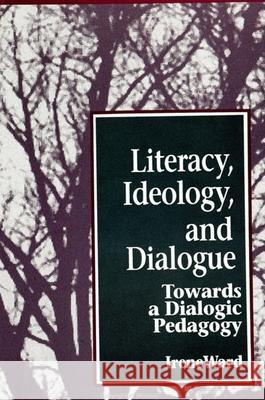 Literacy, Ideology, and Dialogue: Towards a Dialogic Pedagogy Ward, Irene 9780791421987 State University of New York Press