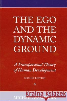 The Ego and the Dynamic Ground: A Transpersonal Theory of Human Development, Second Edition Michael Washburn 9780791422564